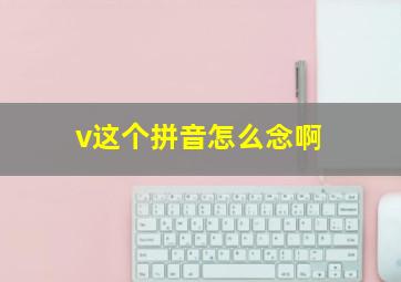 v这个拼音怎么念啊