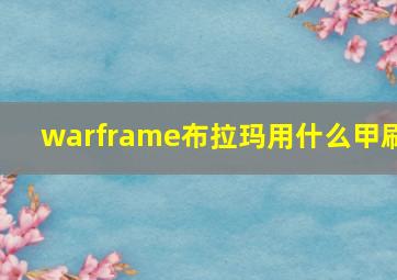 warframe布拉玛用什么甲刷