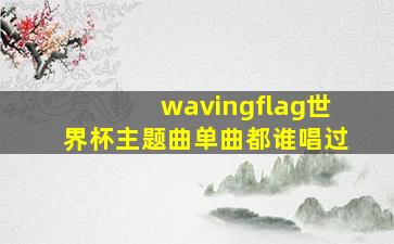 wavingflag世界杯主题曲单曲都谁唱过