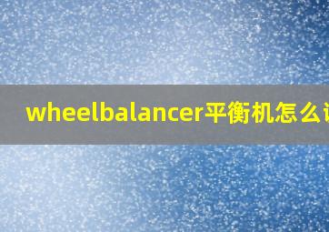 wheelbalancer平衡机怎么调试