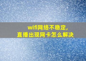 wifi网络不稳定,直播出现网卡怎么解决