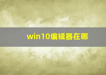 win10编辑器在哪