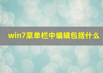 win7菜单栏中编辑包括什么