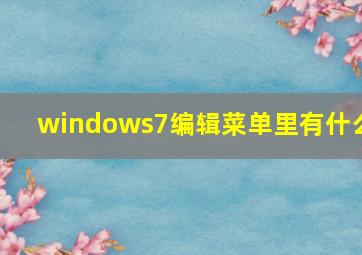 windows7编辑菜单里有什么