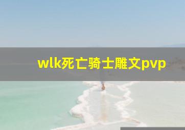 wlk死亡骑士雕文pvp