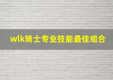 wlk骑士专业技能最佳组合