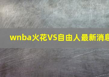 wnba火花VS自由人最新消息