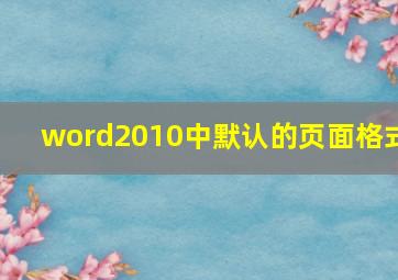 word2010中默认的页面格式