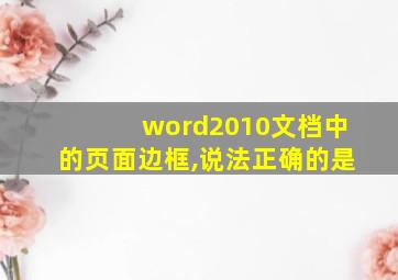 word2010文档中的页面边框,说法正确的是