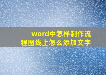 word中怎样制作流程图线上怎么添加文字