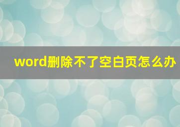 word删除不了空白页怎么办