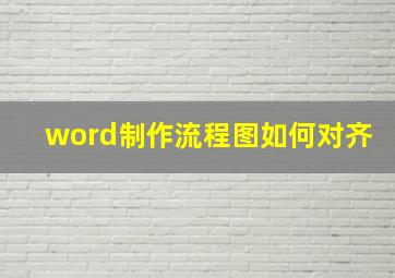 word制作流程图如何对齐