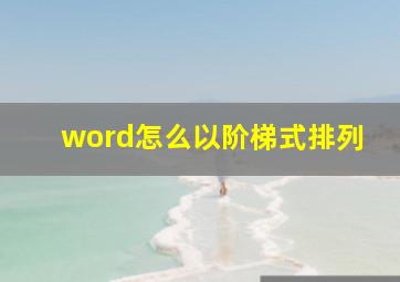 word怎么以阶梯式排列