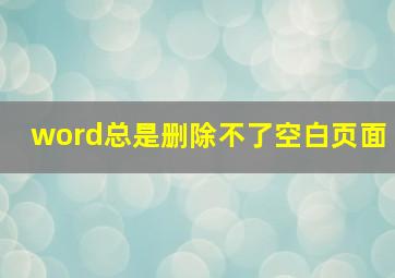 word总是删除不了空白页面