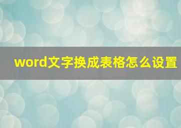 word文字换成表格怎么设置