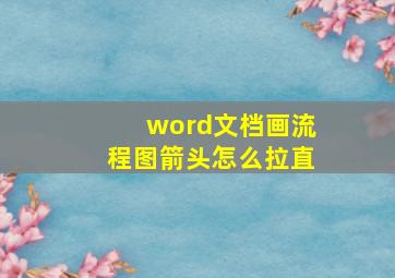 word文档画流程图箭头怎么拉直