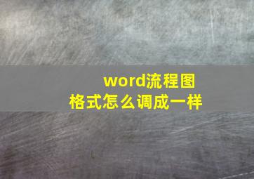 word流程图格式怎么调成一样