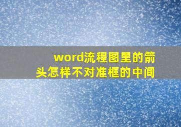 word流程图里的箭头怎样不对准框的中间