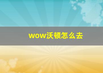 wow沃顿怎么去