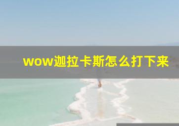 wow迦拉卡斯怎么打下来