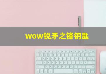 wow锐矛之锋钥匙