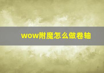 wow附魔怎么做卷轴