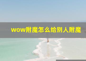 wow附魔怎么给别人附魔