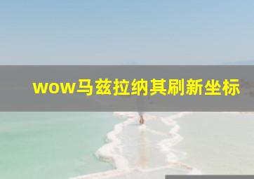 wow马兹拉纳其刷新坐标