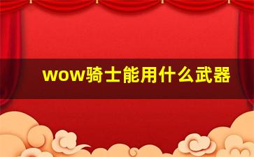 wow骑士能用什么武器