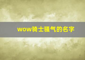 wow骑士骚气的名字