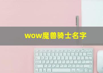 wow魔兽骑士名字