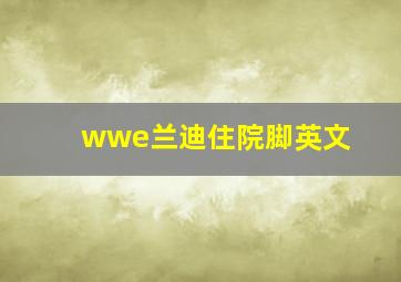 wwe兰迪住院脚英文