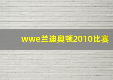 wwe兰迪奥顿2010比赛