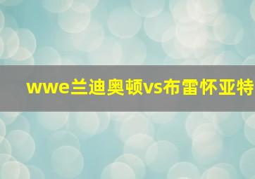 wwe兰迪奥顿vs布雷怀亚特