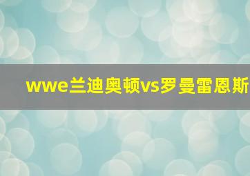 wwe兰迪奥顿vs罗曼雷恩斯