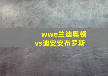 wwe兰迪奥顿vs迪安安布罗斯