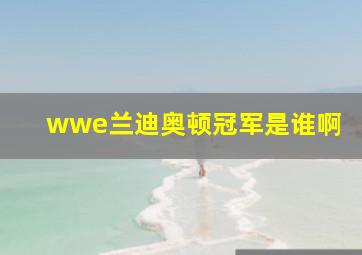 wwe兰迪奥顿冠军是谁啊