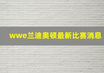 wwe兰迪奥顿最新比赛消息