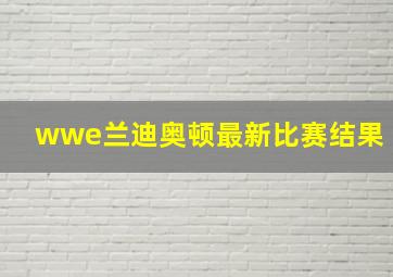 wwe兰迪奥顿最新比赛结果