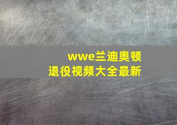 wwe兰迪奥顿退役视频大全最新