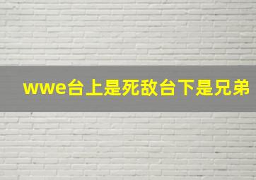 wwe台上是死敌台下是兄弟