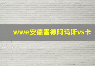 wwe安德雷德阿玛斯vs卡