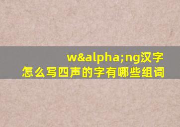 wαng汉字怎么写四声的字有哪些组词