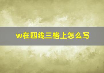 w在四线三格上怎么写