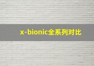 x-bionic全系列对比