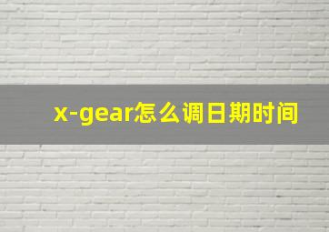 x-gear怎么调日期时间