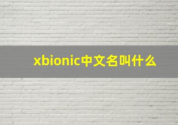 xbionic中文名叫什么