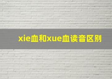 xie血和xue血读音区别