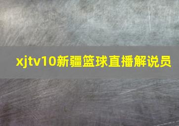 xjtv10新疆篮球直播解说员