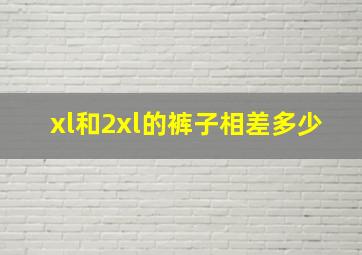 xl和2xl的裤子相差多少